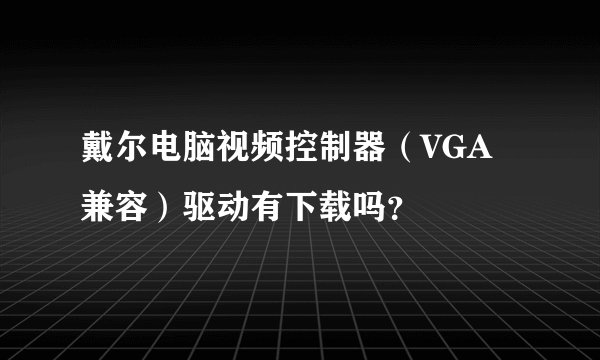 戴尔电脑视频控制器（VGA兼容）驱动有下载吗？