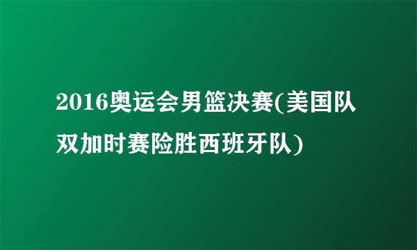 2016奥运会男篮决赛(美国队双加时赛险胜西班牙队)