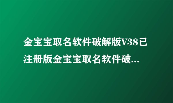 金宝宝取名软件破解版V38已注册版金宝宝取名软件破解版V38已注册版功能简介