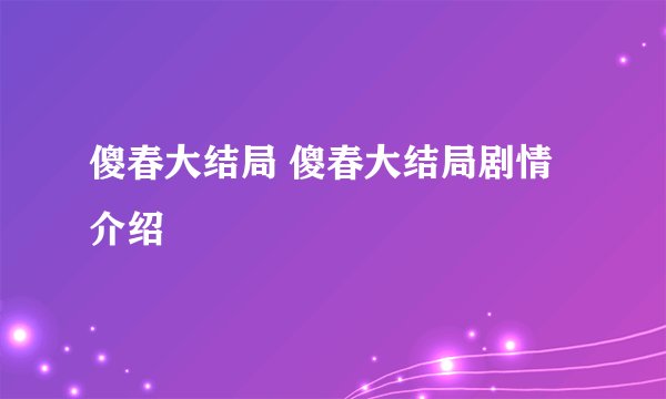 傻春大结局 傻春大结局剧情介绍