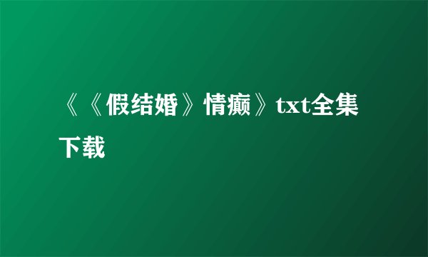 《《假结婚》情癫》txt全集下载