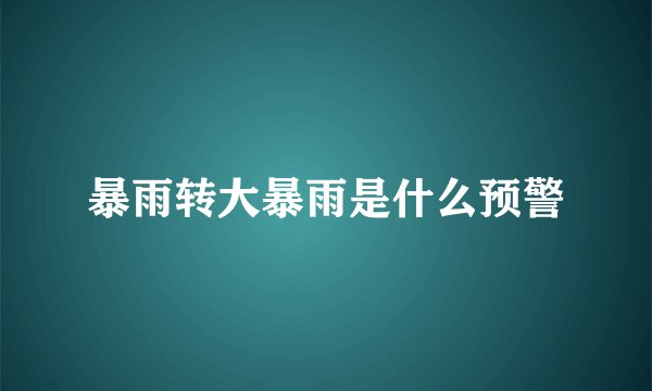 暴雨转大暴雨是什么预警