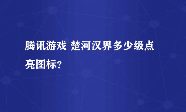 腾讯游戏 楚河汉界多少级点亮图标？