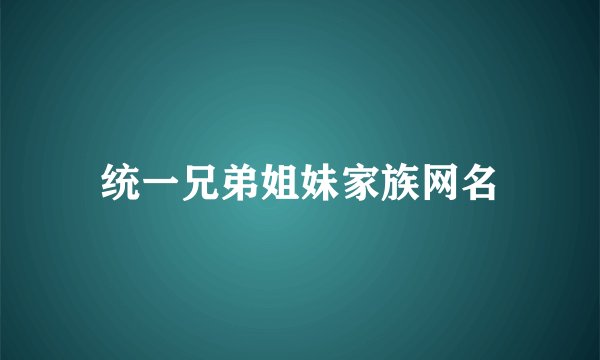 统一兄弟姐妹家族网名