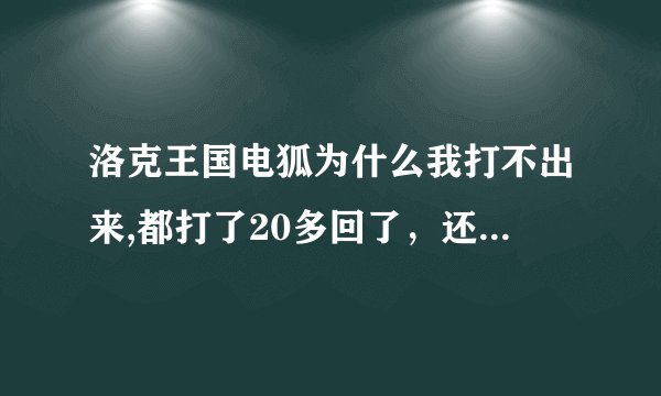 洛克王国电狐为什么我打不出来,都打了20多回了，还是不出来