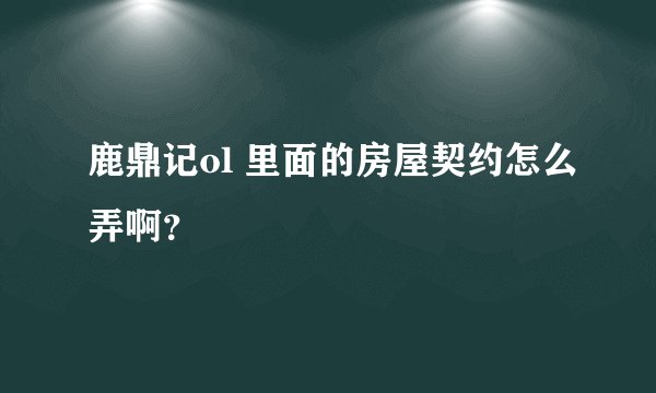 鹿鼎记ol 里面的房屋契约怎么弄啊？