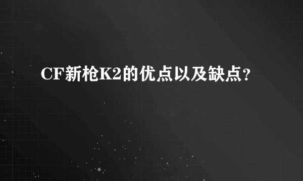 CF新枪K2的优点以及缺点？