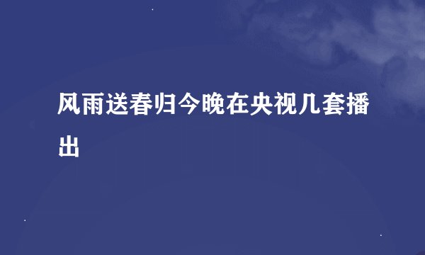 风雨送春归今晚在央视几套播出