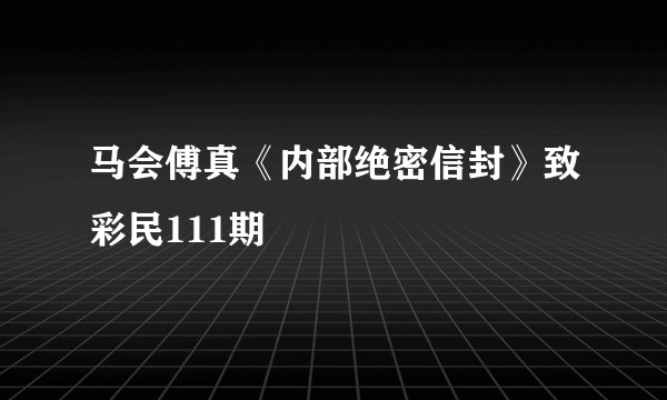 马会傅真《内部绝密信封》致彩民111期