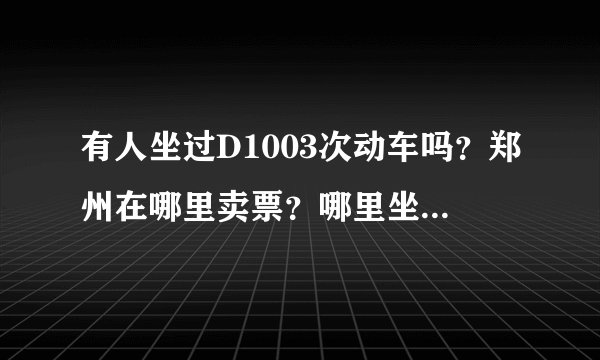 有人坐过D1003次动车吗？郑州在哪里卖票？哪里坐？这个车会晚点吗？