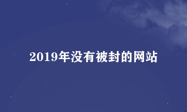 2019年没有被封的网站