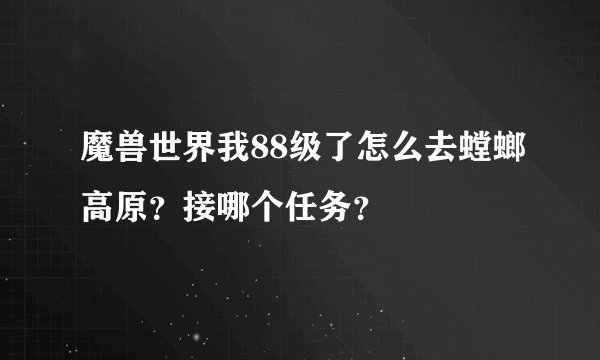 魔兽世界我88级了怎么去螳螂高原？接哪个任务？