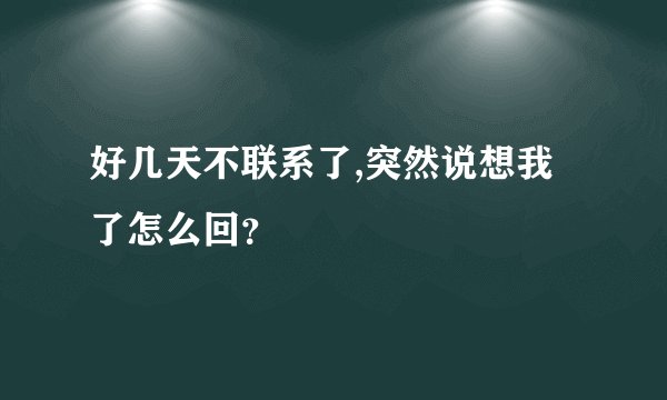 好几天不联系了,突然说想我了怎么回？