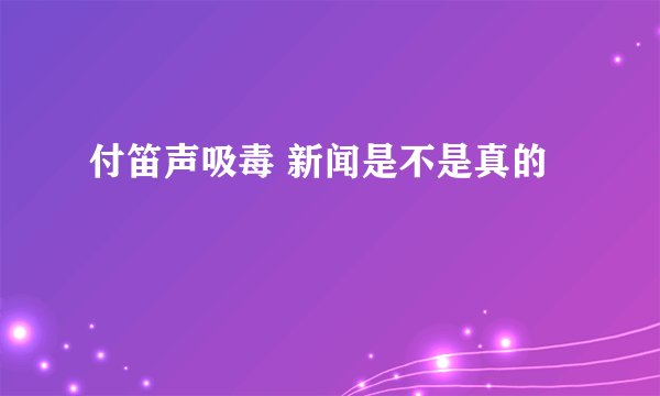 付笛声吸毒 新闻是不是真的