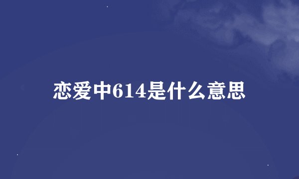 恋爱中614是什么意思
