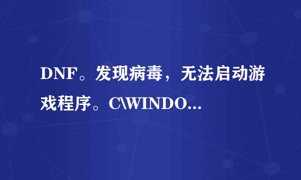 DNF。发现病毒，无法启动游戏程序。C\WINDOWS\system32\GameLink.dll、怎么回事啊跪求各位大神