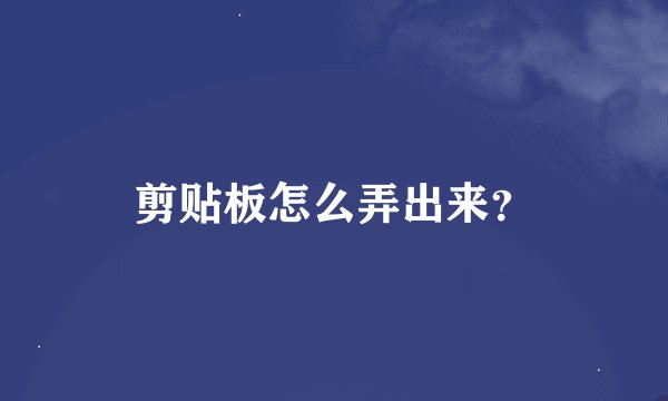 剪贴板怎么弄出来？