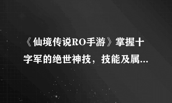 《仙境传说RO手游》掌握十字军的绝世神技，技能及属性加点推荐揭秘！