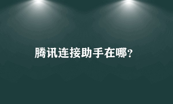 腾讯连接助手在哪？