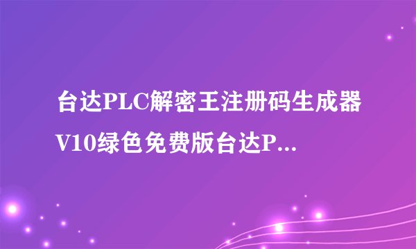 台达PLC解密王注册码生成器V10绿色免费版台达PLC解密王注册码生成器V10绿色免费版功能简介