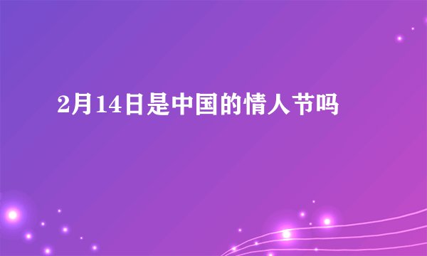2月14日是中国的情人节吗