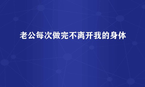 老公每次做完不离开我的身体