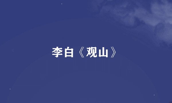 李白《观山》