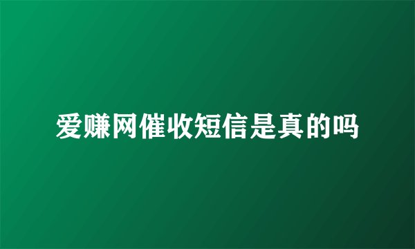 爱赚网催收短信是真的吗