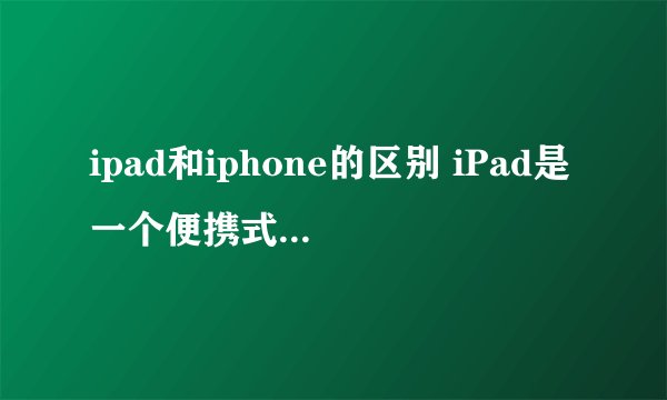 ipad和iphone的区别 iPad是一个便携式多媒体设备