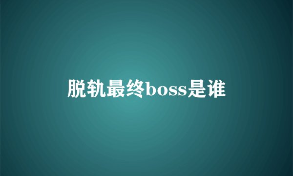 脱轨最终boss是谁