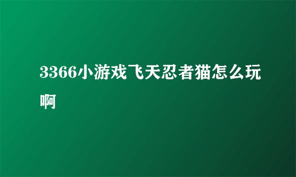 3366小游戏飞天忍者猫怎么玩啊