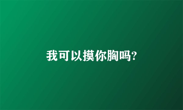 我可以摸你胸吗?