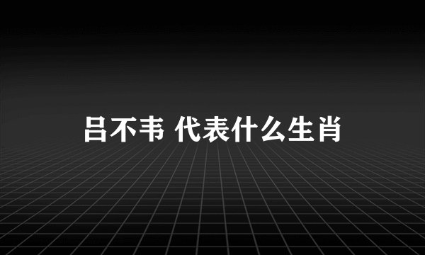 吕不韦 代表什么生肖
