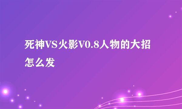 死神VS火影V0.8人物的大招怎么发