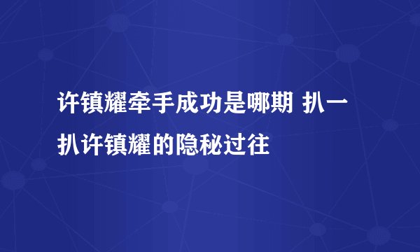 许镇耀牵手成功是哪期 扒一扒许镇耀的隐秘过往