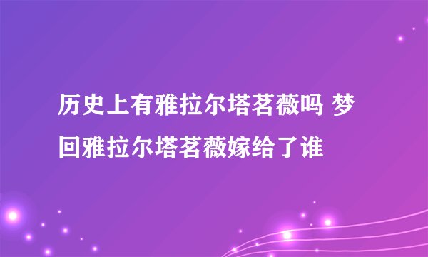 历史上有雅拉尔塔茗薇吗 梦回雅拉尔塔茗薇嫁给了谁