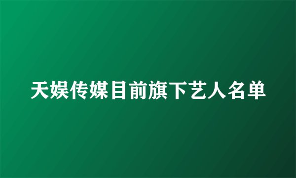天娱传媒目前旗下艺人名单