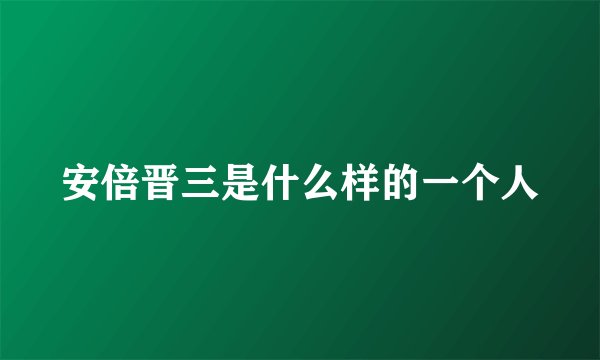 安倍晋三是什么样的一个人