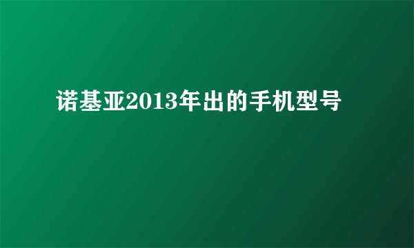 诺基亚2013年出的手机型号