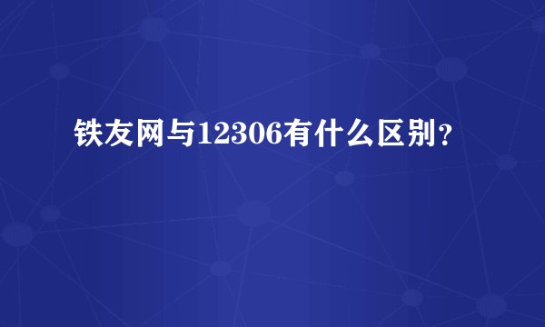 铁友网与12306有什么区别？
