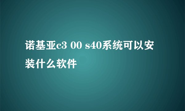 诺基亚c3 00 s40系统可以安装什么软件