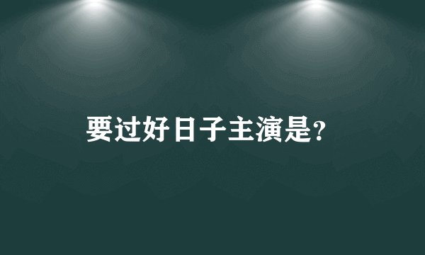 要过好日子主演是？