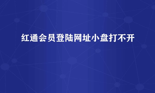 红通会员登陆网址小盘打不开