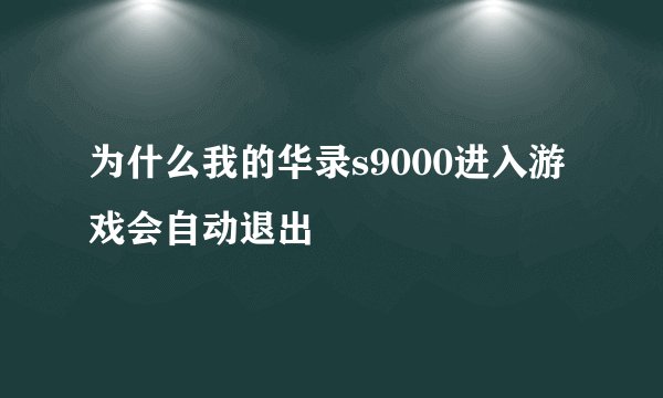 为什么我的华录s9000进入游戏会自动退出