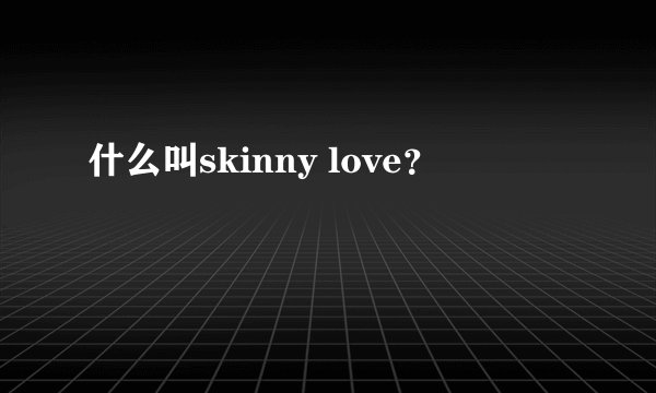 什么叫skinny love？