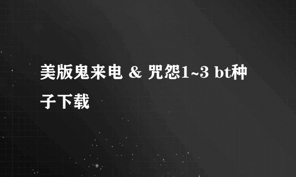 美版鬼来电 & 咒怨1~3 bt种子下载