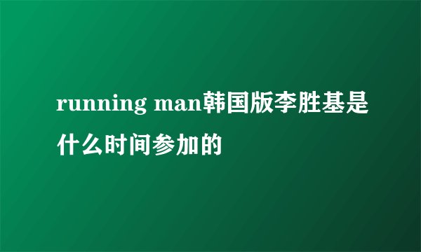 running man韩国版李胜基是什么时间参加的