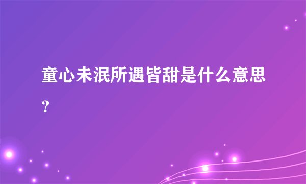 童心未泯所遇皆甜是什么意思？