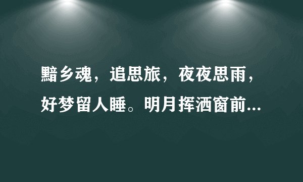 黯乡魂，追思旅，夜夜思雨，好梦留人睡。明月挥洒窗前落，酒入愁肠，化作相思泪！ 什么意思