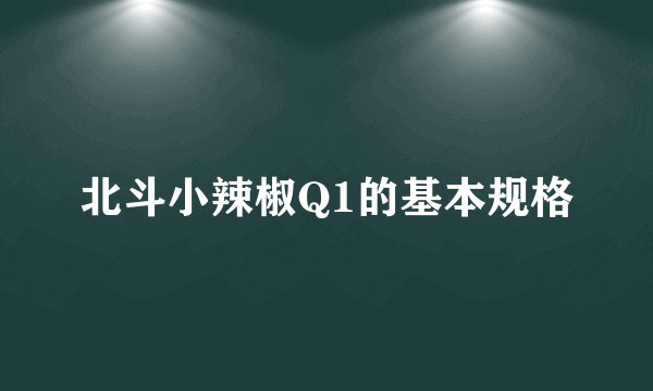 北斗小辣椒Q1的基本规格